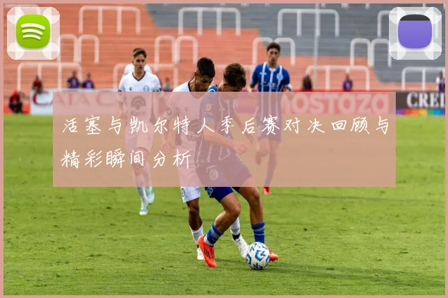 活塞与凯尔特人季后赛对决回顾与精彩瞬间分析