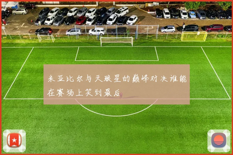 米亚比尔与天狼星的巅峰对决谁能在赛场上笑到最后