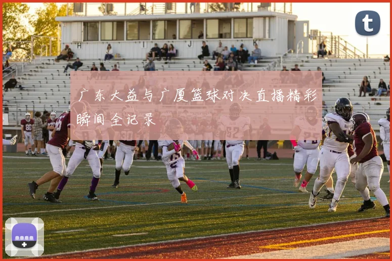 广东大益与广厦篮球对决直播精彩瞬间全记录