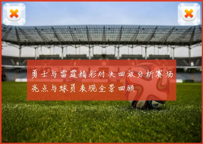 勇士与雷霆精彩对决回放分析赛场亮点与球员表现全景回顾