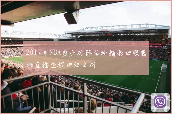 2017年NBA勇士对阵黄蜂精彩回顾腾讯直播全程回放分析