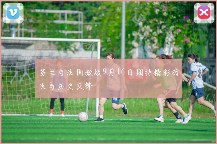 芬兰与法国激战9月16日期待精彩对决与历史交锋