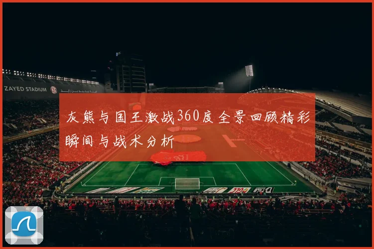 灰熊与国王激战360度全景回顾精彩瞬间与战术分析
