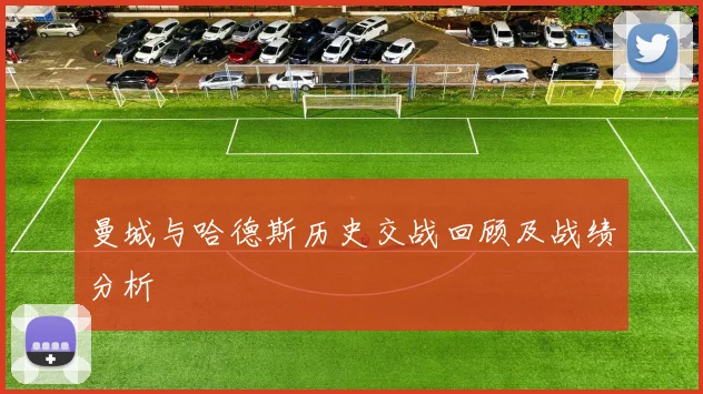 曼城与哈德斯历史交战回顾及战绩分析